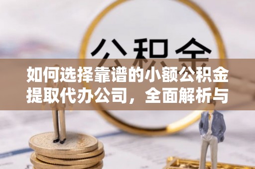 永济如何选择靠谱的小额公积金提取代办公司，全面解析与实用指南