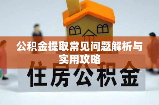永济公积金提取常见问题解析与实用攻略