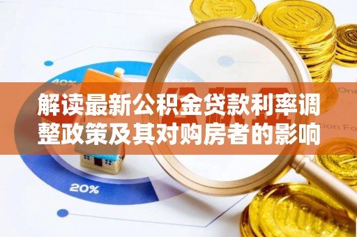 永济解读最新公积金贷款利率调整政策及其对购房者的影响