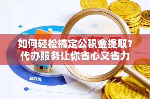 永济如何轻松搞定公积金提取？代办服务让你省心又省力