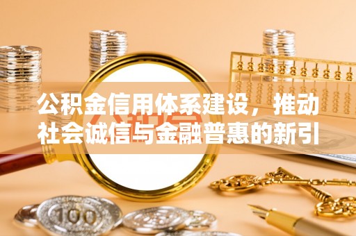 永济公积金信用体系建设，推动社会诚信与金融普惠的新引擎
