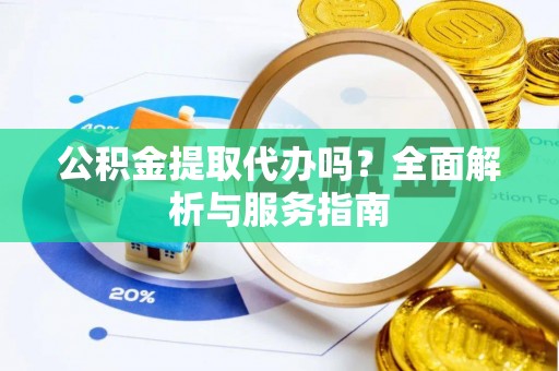 永济公积金提取代办吗？全面解析与服务指南