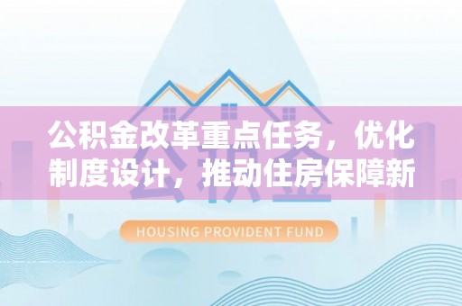 永济公积金改革重点任务，优化制度设计，推动住房保障新发展