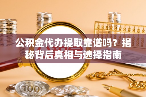 永济公积金代办提取靠谱吗？揭秘背后真相与选择指南