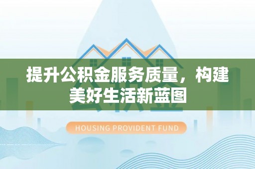 永济提升公积金服务质量，构建美好生活新蓝图