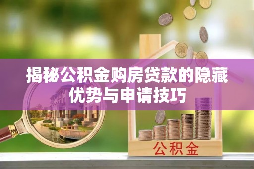 永济揭秘公积金购房贷款的隐藏优势与申请技巧