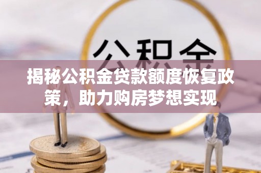 永济揭秘公积金贷款额度恢复政策，助力购房梦想实现