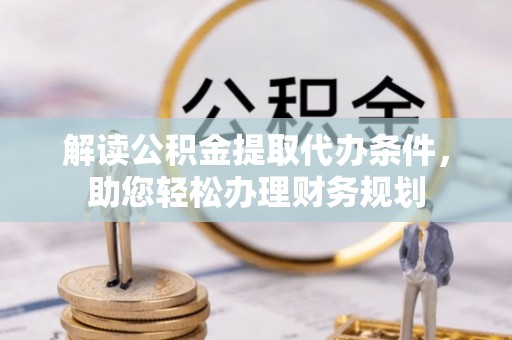 永济解读公积金提取代办条件，助您轻松办理财务规划