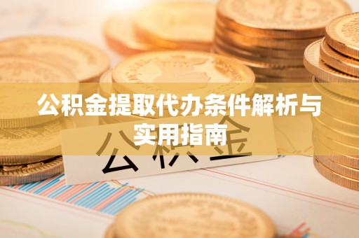 永济公积金提取代办条件解析与实用指南
