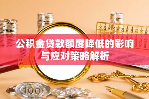 永济公积金贷款额度降低的影响与应对策略解析