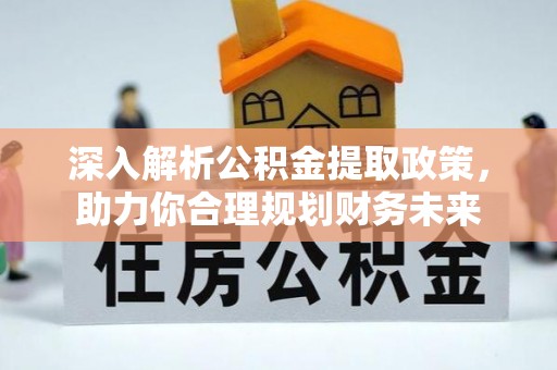 永济深入解析公积金提取政策，助力你合理规划财务未来
