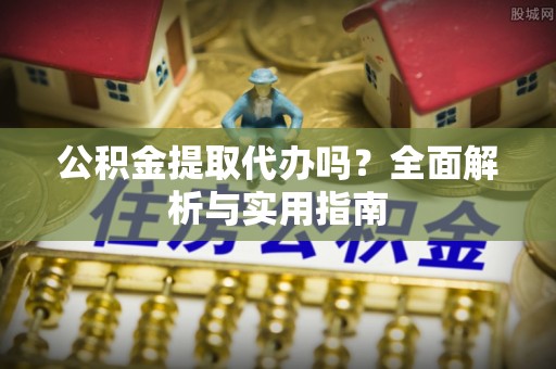 永济公积金提取代办吗？全面解析与实用指南