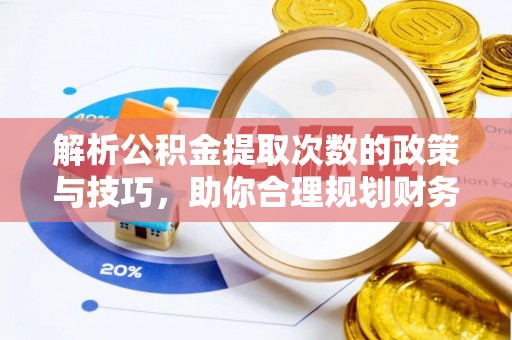 永济解析公积金提取次数的政策与技巧，助你合理规划财务未来