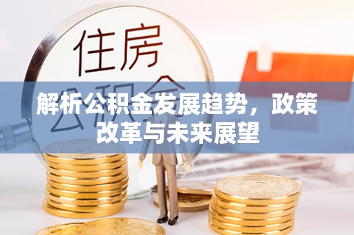 永济解析公积金发展趋势，政策改革与未来展望