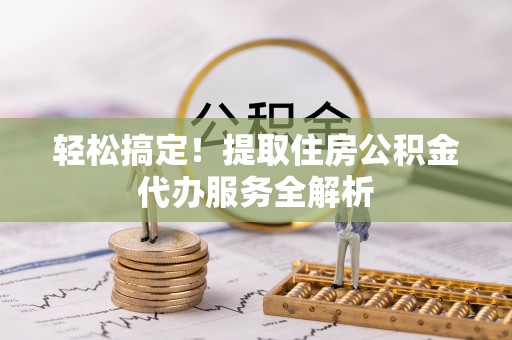 永济轻松搞定！提取住房公积金代办服务全解析
