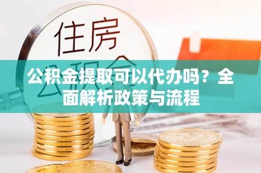 永济公积金提取可以代办吗？全面解析政策与流程