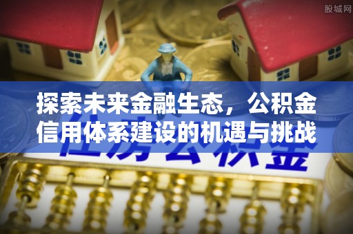 永济探索未来金融生态，公积金信用体系建设的机遇与挑战