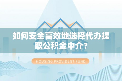 永济如何安全高效地选择代办提取公积金中介？