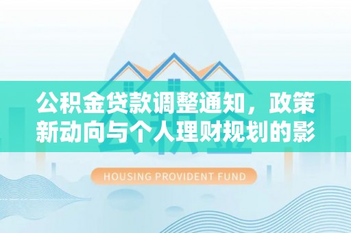 永济公积金贷款调整通知，政策新动向与个人理财规划的影响