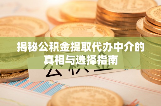 永济揭秘公积金提取代办中介的真相与选择指南