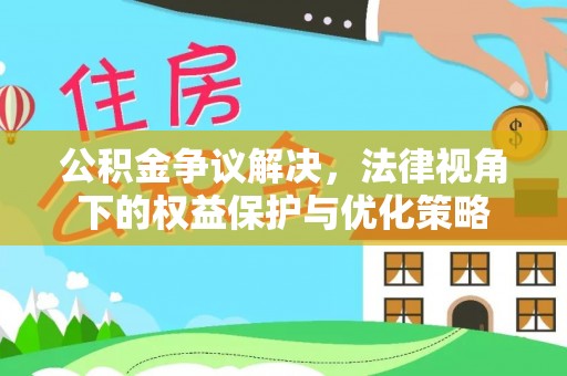 永济公积金争议解决，法律视角下的权益保护与优化策略