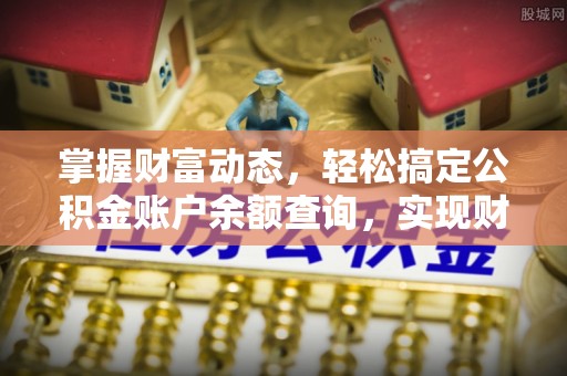 永济掌握财富动态，轻松搞定公积金账户余额查询，实现财务自由第一步