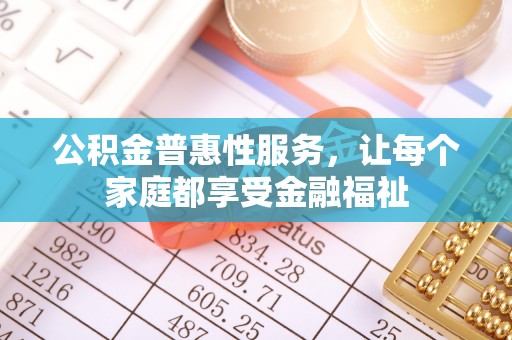 永济公积金普惠性服务，让每个家庭都享受金融福祉