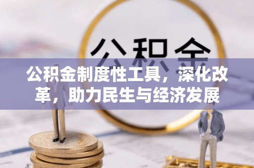 永济公积金制度性工具，深化改革，助力民生与经济发展