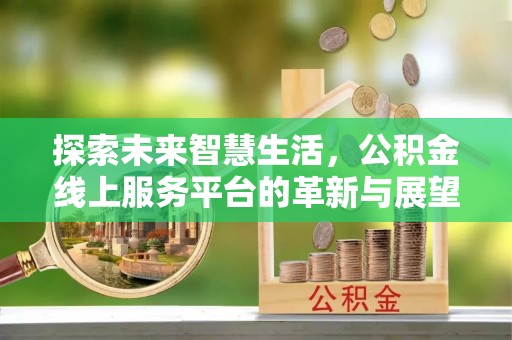 永济探索未来智慧生活，公积金线上服务平台的革新与展望