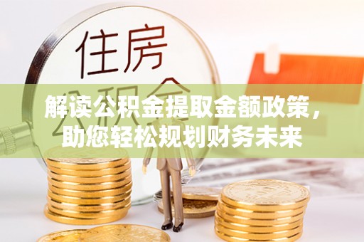 永济解读公积金提取金额政策，助您轻松规划财务未来