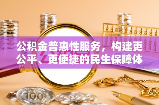 永济公积金普惠性服务，构建更公平、更便捷的民生保障体系
