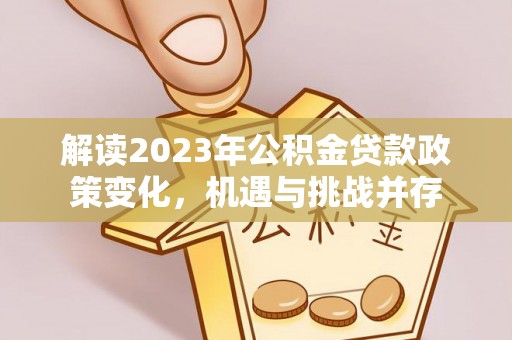 永济解读2023年公积金贷款政策变化，机遇与挑战并存