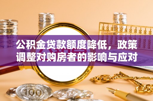 永济公积金贷款额度降低，政策调整对购房者的影响与应对策略