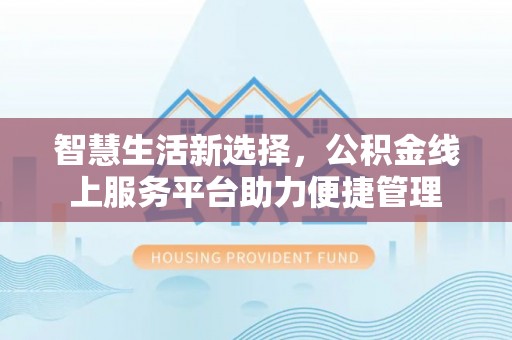 永济智慧生活新选择，公积金线上服务平台助力便捷管理