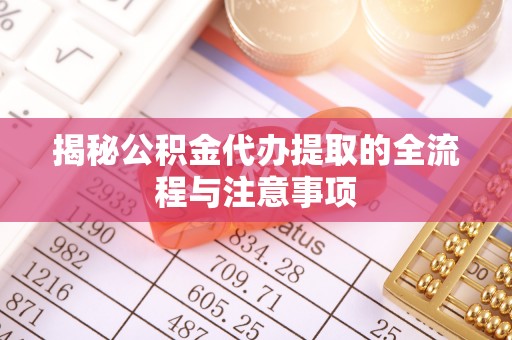 永济揭秘公积金代办提取的全流程与注意事项
