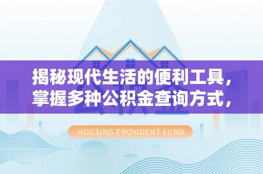 永济揭秘现代生活的便利工具，掌握多种公积金查询方式，让财富管理更轻松