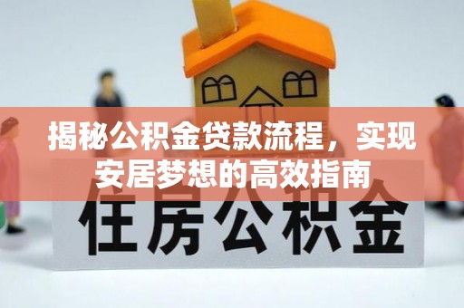 永济揭秘公积金贷款流程，实现安居梦想的高效指南