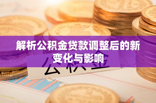 永济解析公积金贷款调整后的新变化与影响