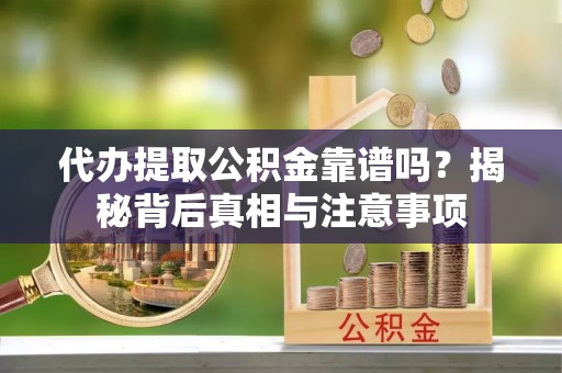 永济代办提取公积金靠谱吗？揭秘背后真相与注意事项