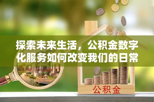 永济探索未来生活，公积金数字化服务如何改变我们的日常