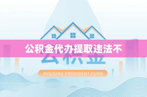 永济公积金代办提取违法不