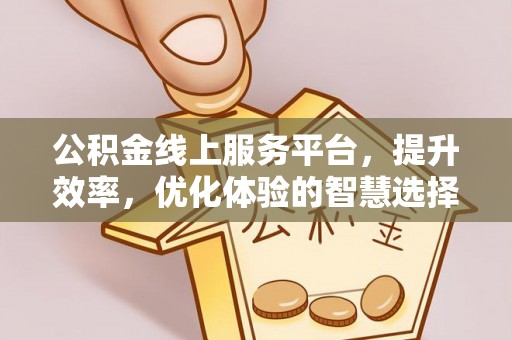 永济公积金线上服务平台，提升效率，优化体验的智慧选择