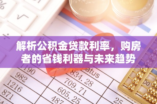 永济解析公积金贷款利率，购房者的省钱利器与未来趋势