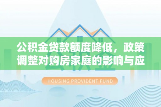 永济公积金贷款额度降低，政策调整对购房家庭的影响与应对策略
