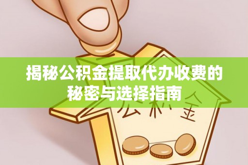 永济揭秘公积金提取代办收费的秘密与选择指南