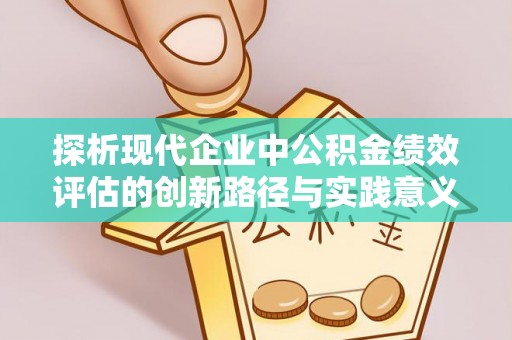 永济探析现代企业中公积金绩效评估的创新路径与实践意义