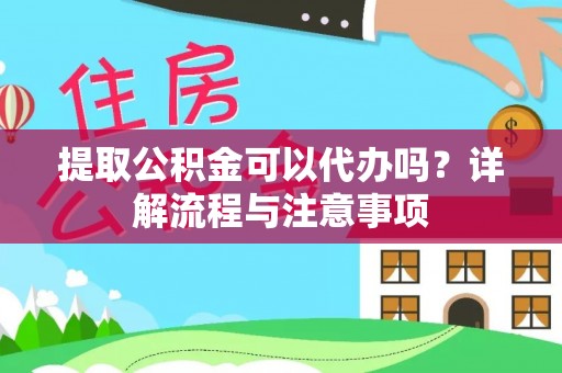 永济提取公积金可以代办吗？详解流程与注意事项