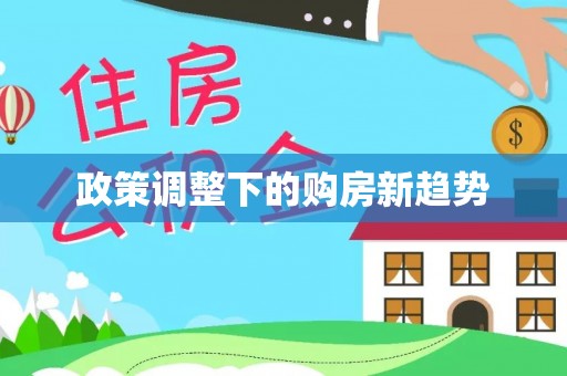 永济政策调整下的购房新趋势