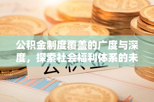 永济公积金制度覆盖的广度与深度，探索社会福利体系的未来方向