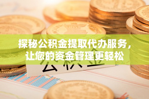 永济探秘公积金提取代办服务，让您的资金管理更轻松